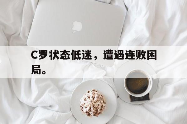 C罗状态低迷，遭遇连败困局。