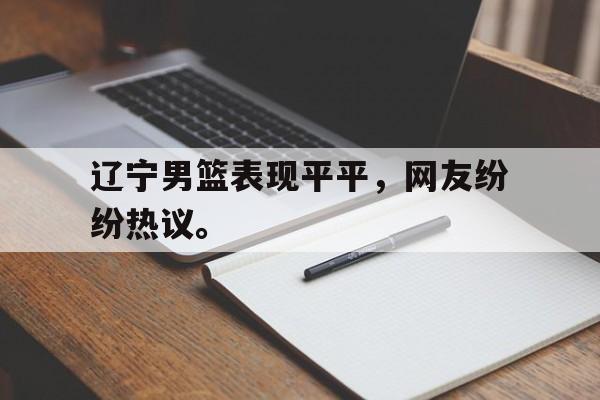 辽宁男篮表现平平，网友纷纷热议。