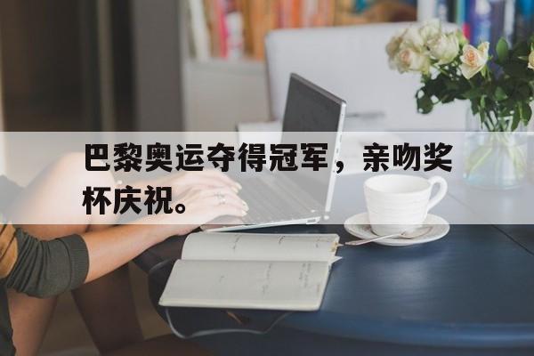 巴黎奥运夺得冠军，亲吻奖杯庆祝。