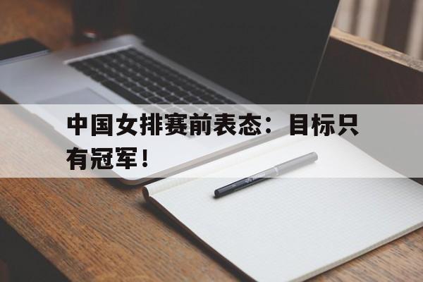 中国女排赛前表态：目标只有冠军！