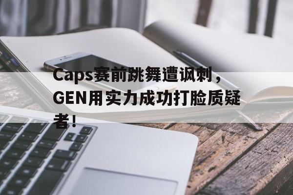 Caps赛前跳舞遭讽刺，GEN用实力成功打脸质疑者！