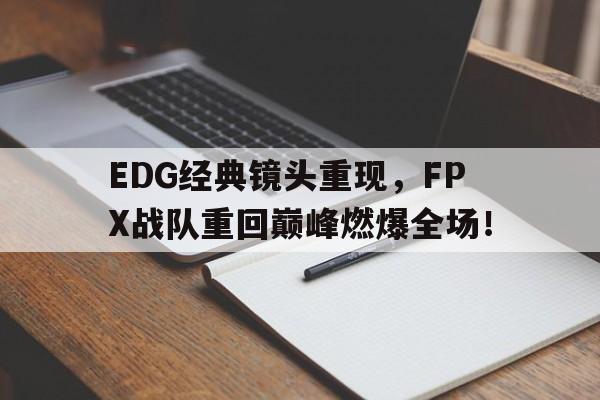 乐鱼官网-EDG经典镜头重现，FPX战队重回巅峰燃爆全场！