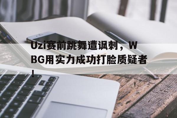 Uzi赛前跳舞遭讽刺，WBG用实力成功打脸质疑者！