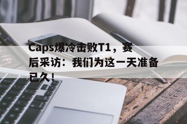 Caps爆冷击败T1，赛后采访：我们为这一天准备已久！