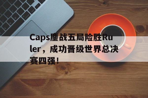 Caps鏖战五局险胜Ruler，成功晋级世界总决赛四强！