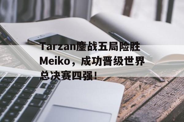 Tarzan鏖战五局险胜Meiko，成功晋级世界总决赛四强！