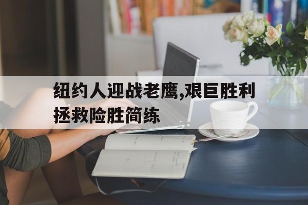 纽约人迎战老鹰,艰巨胜利拯救险胜简练