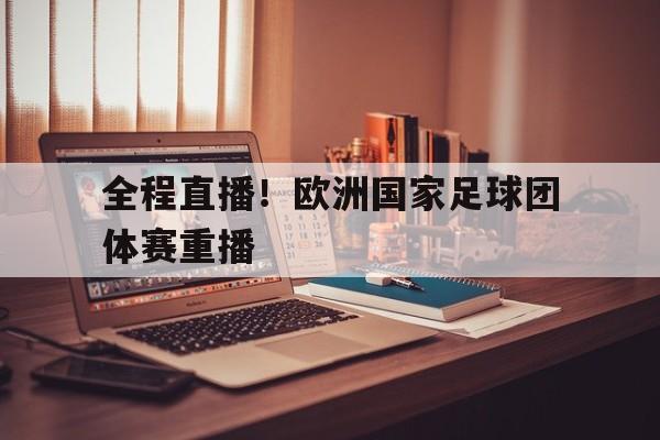 Leyu-全程直播！欧洲国家足球团体赛重播