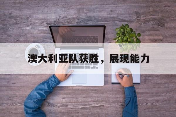 乐鱼app-澳大利亚队获胜，展现能力