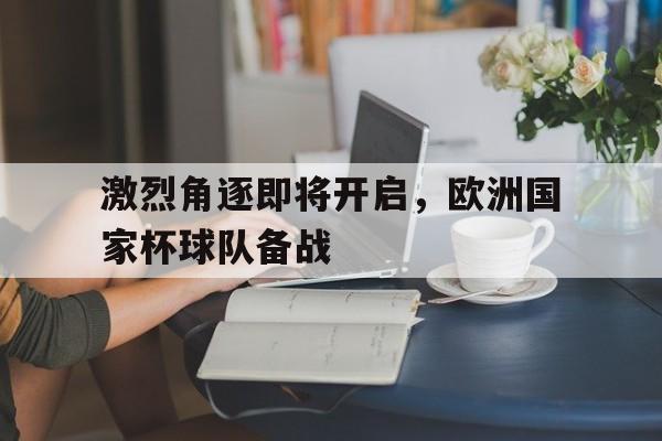 乐鱼-激烈角逐即将开启，欧洲国家杯球队备战