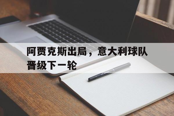 乐鱼官网-阿贾克斯出局，意大利球队晋级下一轮