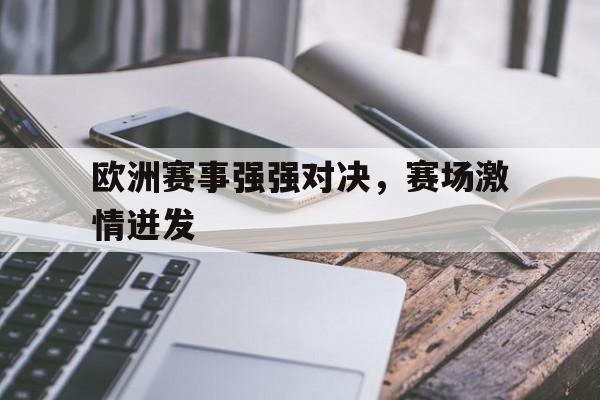 乐鱼官网-欧洲赛事强强对决，赛场激情迸发
