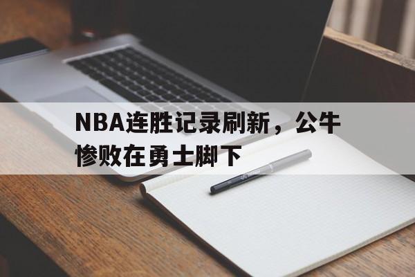 Leyu-NBA连胜记录刷新，公牛惨败在勇士脚下