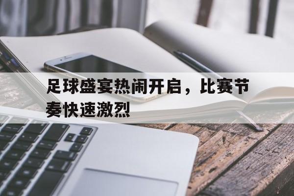 乐鱼官网-足球盛宴热闹开启，比赛节奏快速激烈