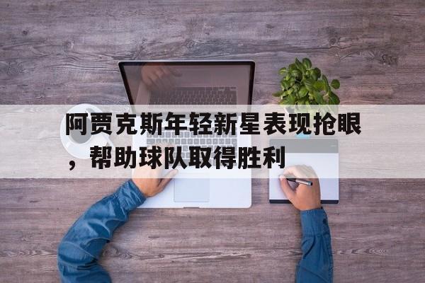 Leyu-阿贾克斯年轻新星表现抢眼，帮助球队取得胜利
