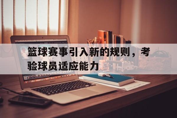 乐鱼-篮球赛事引入新的规则，考验球员适应能力