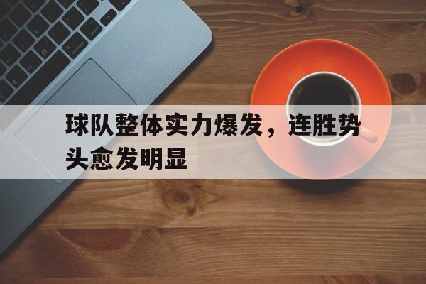 乐鱼-球队整体实力爆发，连胜势头愈发明显