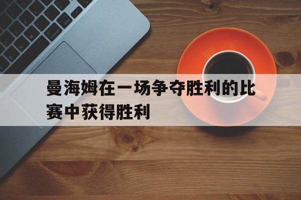 Leyu-曼海姆在一场争夺胜利的比赛中获得胜利