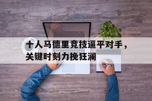 Leyu-十人马德里竞技逼平对手，关键时刻力挽狂澜