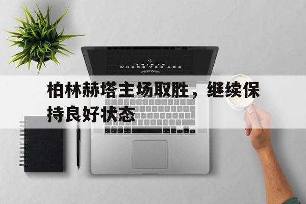 乐鱼官网-柏林赫塔主场取胜，继续保持良好状态