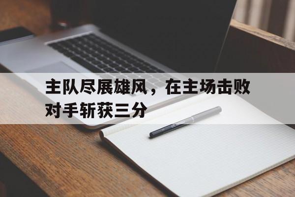 Leyu-主队尽展雄风，在主场击败对手斩获三分