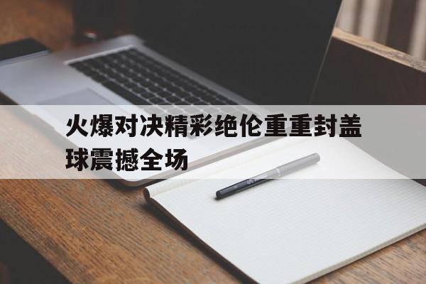 Leyu-火爆对决精彩绝伦重重封盖球震撼全场