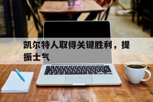 乐鱼-凯尔特人取得关键胜利，提振士气