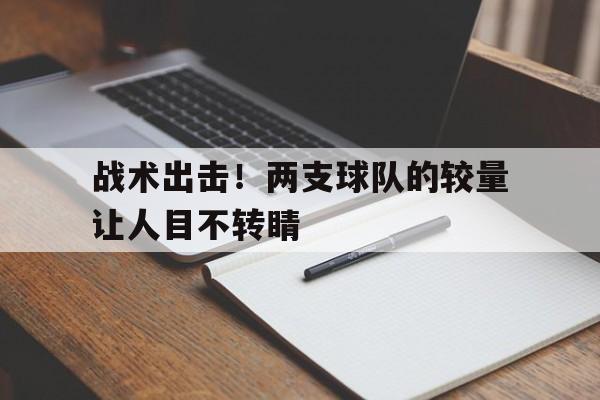 乐鱼app-战术出击！两支球队的较量让人目不转睛