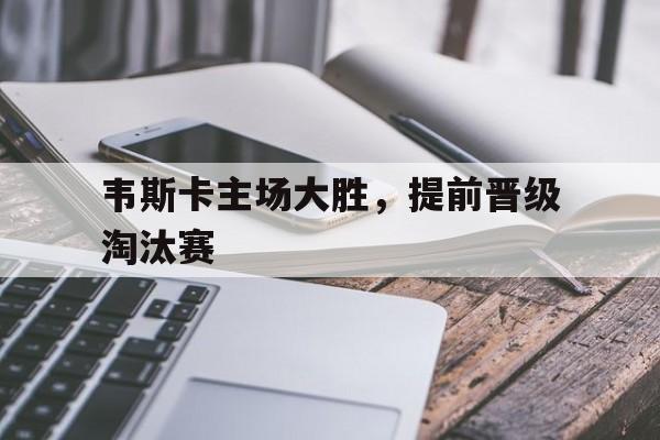 Leyu-韦斯卡主场大胜，提前晋级淘汰赛
