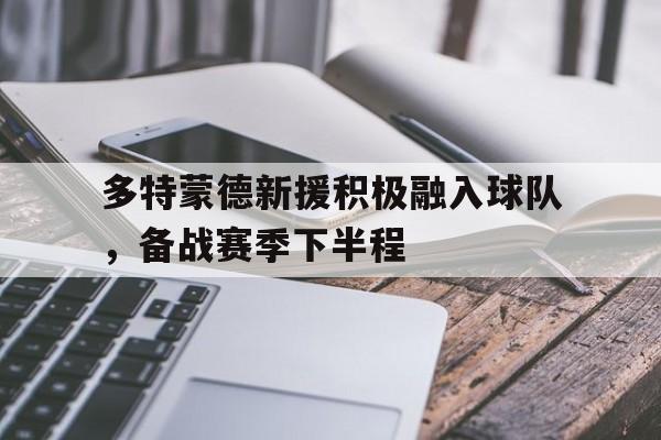 Leyu-多特蒙德新援积极融入球队，备战赛季下半程