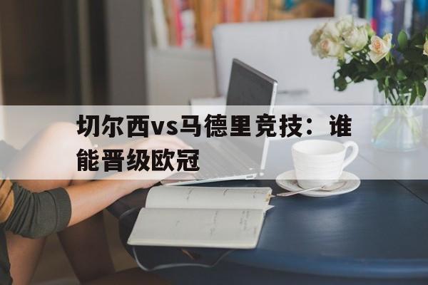 Leyu-切尔西vs马德里竞技：谁能晋级欧冠