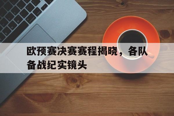 乐鱼-欧预赛决赛赛程揭晓，各队备战纪实镜头