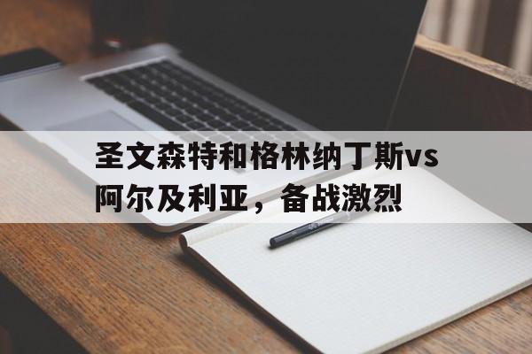 乐鱼-圣文森特和格林纳丁斯vs阿尔及利亚，备战激烈